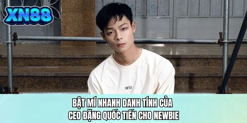 Bật mí nhanh danh tính của CEO Đặng Quốc Tiến cho newbie