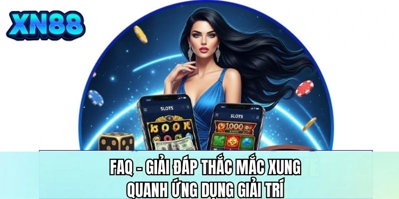 FAQ- Giải đáp thắc mắc xung quanh ứng dụng giải trí