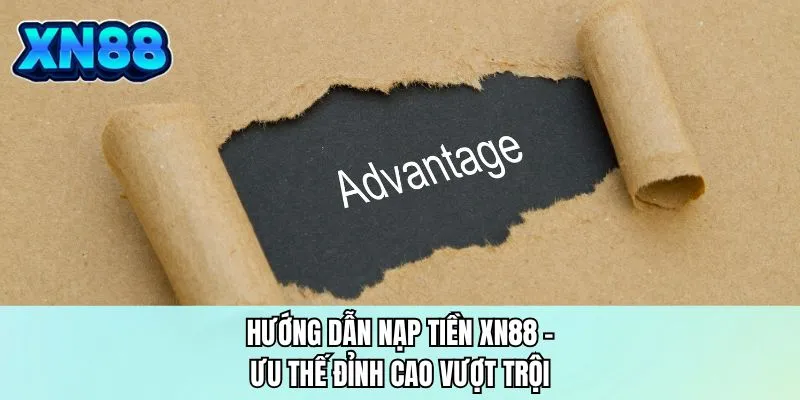 Hướng dẫn nạp tiền XN88 - Ưu thế đỉnh cao vượt trội