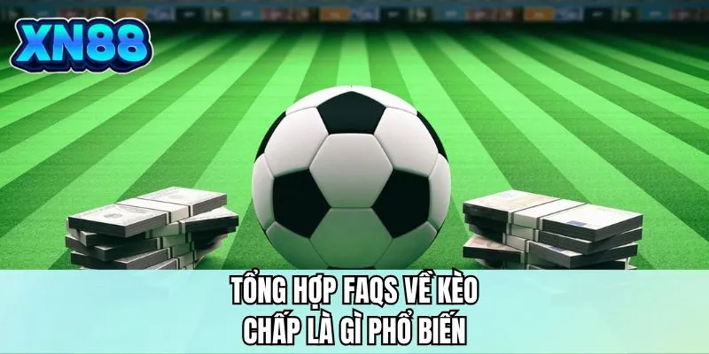 Tổng hợp FAQS về kèo chấp là gì phổ biến