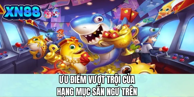 Ưu điểm vượt trội của hạng mục săn ngư trên